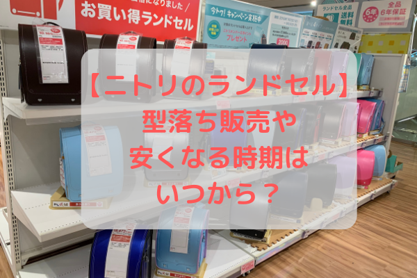 ニトリのランドセル 型落ち販売や安くなる時期はいつから まいにちrainbow