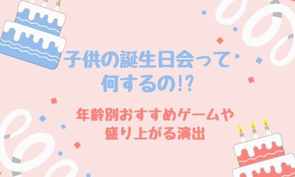 子供の誕生日会って何するの 年齢別おすすめゲームや盛り上がる演出は まいにちrainbow