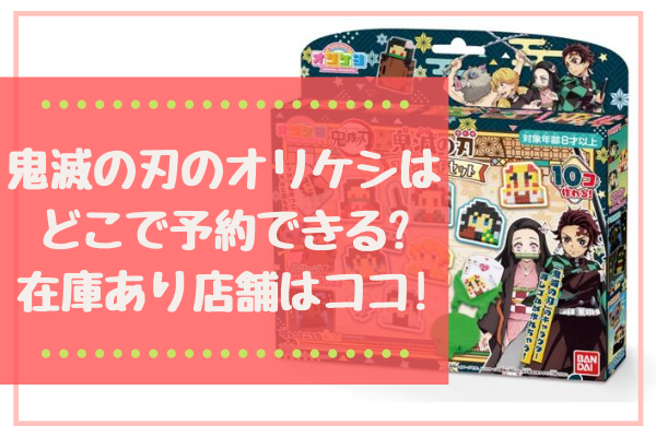 鬼滅の刃のオリケシはどこで予約できる 在庫あり店舗はココ まいにちrainbow